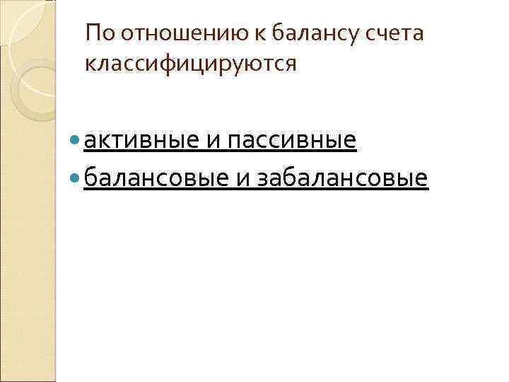 По отношению к балансу счета классифицируются активные и пассивные балансовые и забалансовые 