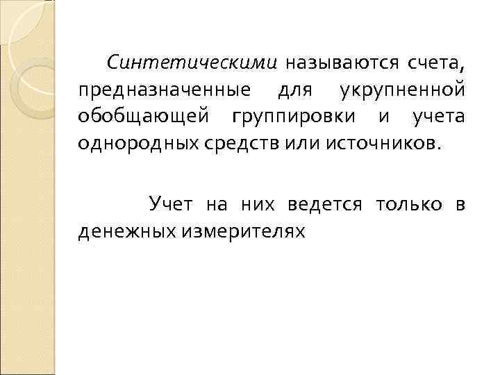 Синтетическими называются счета, предназначенные для укрупненной обобщающей группировки и учета однородных средств или источников.