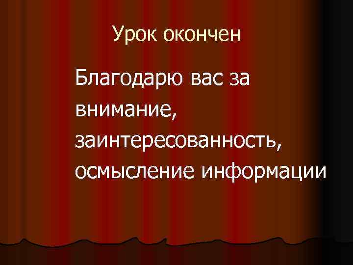 Урок окончен Благодарю вас за внимание, заинтересованность, осмысление информации 