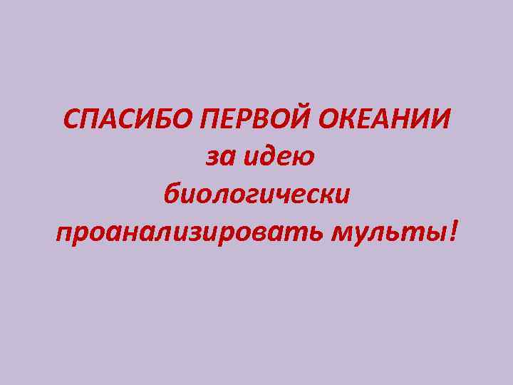 СПАСИБО ПЕРВОЙ ОКЕАНИИ за идею биологически проанализировать мульты! 