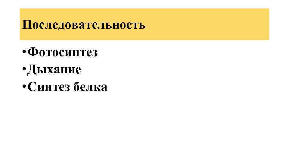 Последовательность • Фотосинтез • Дыхание • Синтез белка 