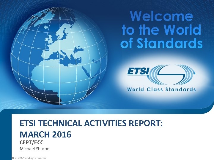 ETSI TECHNICAL ACTIVITIES REPORT: MARCH 2016 CEPT/ECC Michael Sharpe © ETSI 2015. All rights