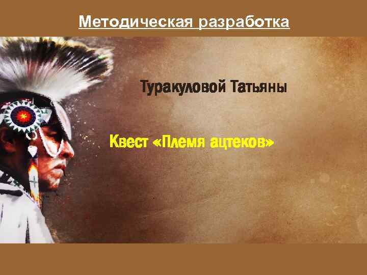 Методическая разработка Туракуловой Татьяны Квест «Племя ацтеков» 