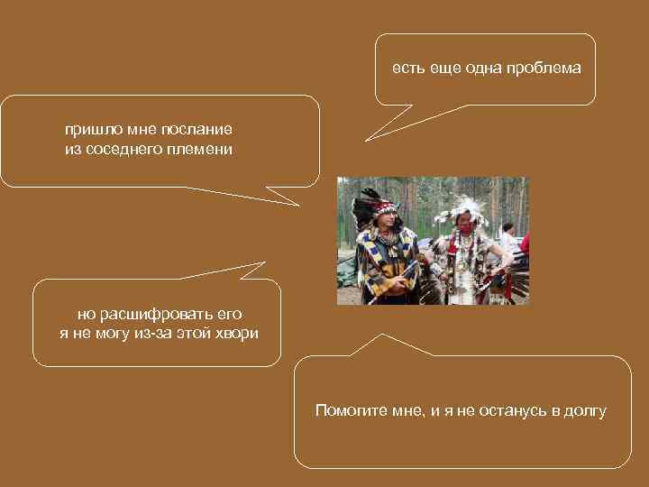 есть еще одна проблема пришло мне послание из соседнего племени но расшифровать его я