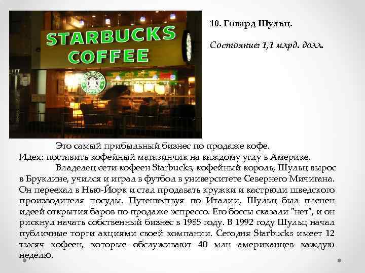 10. Говард Шульц. Состояние: 1, 1 млрд. долл. Это самый прибыльный бизнес по продаже