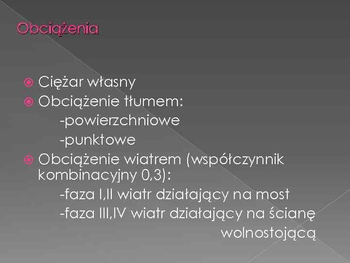 Obciążenia Ciężar własny Obciążenie tłumem: -powierzchniowe -punktowe Obciążenie wiatrem (współczynnik kombinacyjny 0, 3): -faza