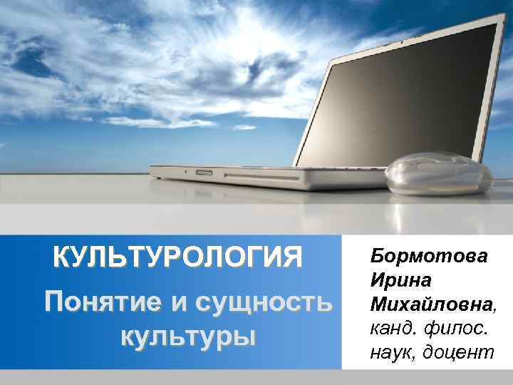 КУЛЬТУРОЛОГИЯ Понятие и сущность культуры Бормотова Ирина Михайловна, канд. филос. наук, доцент 