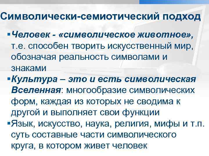 Символически-семиотический подход §Человек - «символическое животное» , т. е. способен творить искусственный мир, обозначая