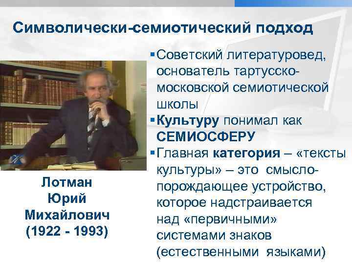 Символически-семиотический подход Лотман Юрий Михайлович (1922 - 1993) § Советский литературовед, основатель тартусскомосковской семиотической