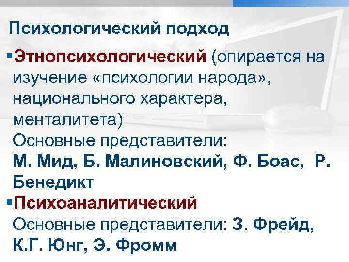 Психологический подход §Этнопсихологический (опирается на изучение «психологии народа» , национального характера, менталитета) Основные представители: