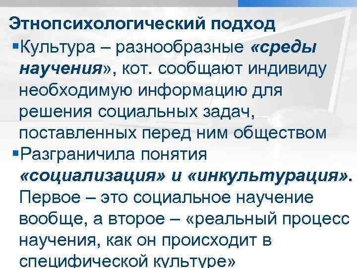 Этнопсихологический подход §Культура – разнообразные «среды научения» , кот. сообщают индивиду необходимую информацию для