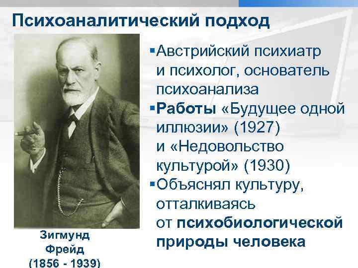 Психоаналитический подход Зигмунд Фрейд (1856 - 1939) §Австрийский психиатр и психолог, основатель психоанализа §Работы