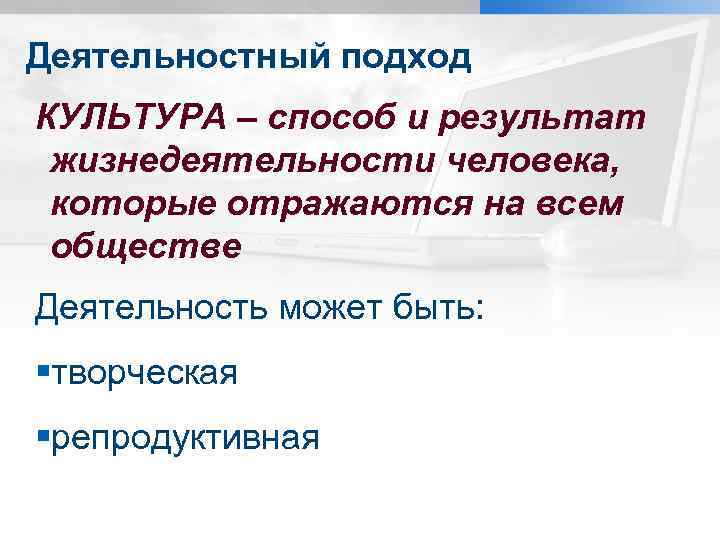 Деятельностный подход КУЛЬТУРА – способ и результат жизнедеятельности человека, которые отражаются на всем обществе