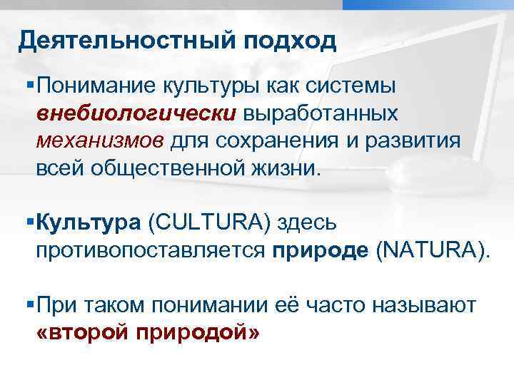 Деятельностный подход §Понимание культуры как системы внебиологически выработанных механизмов для сохранения и развития всей