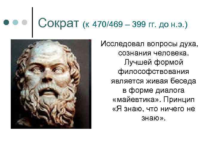 Сократ (к 470/469 – 399 гг. до н. э. ) Исследовал вопросы духа, сознания