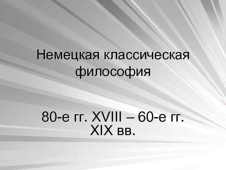 Немецкая классическая философия 80 -е гг. XVIII – 60 -е гг. XIX вв. 