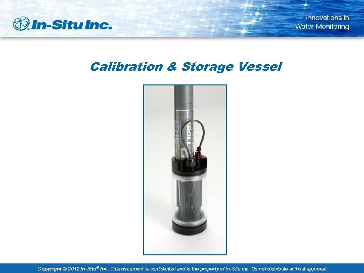 Calibration & Storage Vessel Copyright © 2012 In-Situ Inc. This document is confidential and