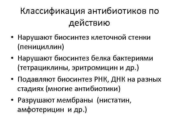 Классификация антибиотиков по действию • Нарушают биосинтез клеточной стенки (пенициллин) • Нарушают биосинтез белка