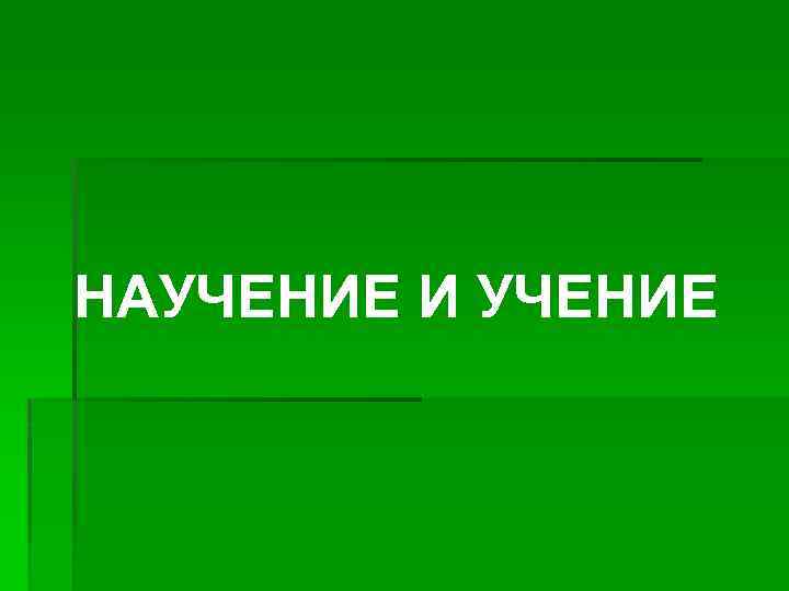 НАУЧЕНИЕ И УЧЕНИЕ 