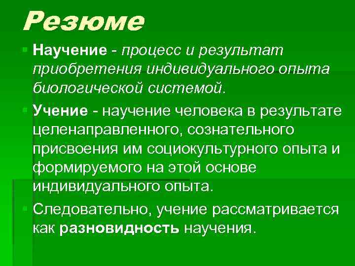 Резюме § Научение - процесс и результат приобретения индивидуального опыта биологической системой. § Учение