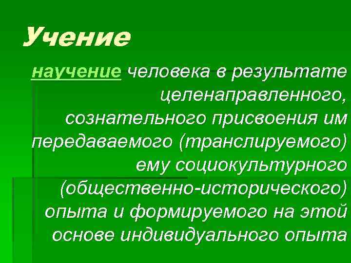 Учение научение человека в результате целенаправленного, сознательного присвоения им передаваемого (транслируемого) ему социокультурного (общественно-исторического)