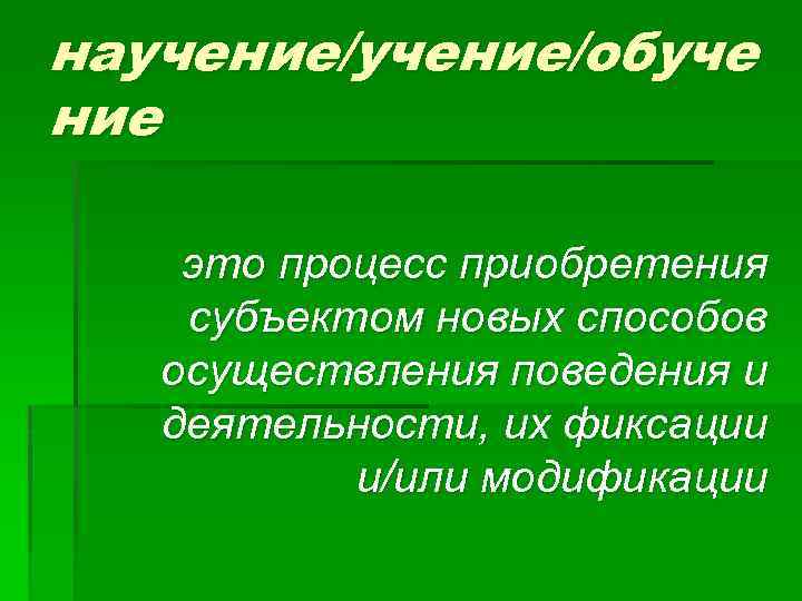 научение/обуче ние это процесс приобретения субъектом новых способов осуществления поведения и деятельности, их фиксации