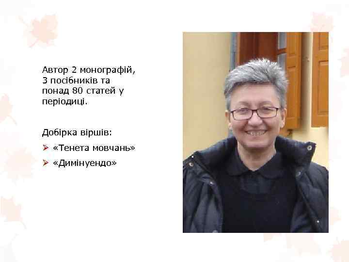 Автор 2 монографій, 3 посібників та понад 80 статей у періодиці. Добірка віршів: Ø