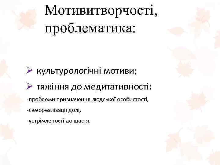 Мотивитворчості, проблематика: Ø культурологічні мотиви; Ø тяжіння до медитативності: -проблеми призначення людської особистості, -самореалізації