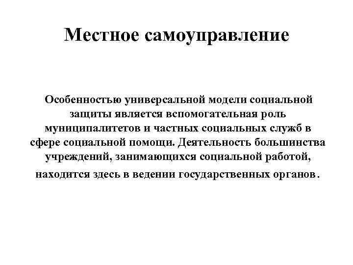 Местное самоуправление Особенностью универсальной модели социальной защиты является вспомогательная роль муниципалитетов и частных социальных