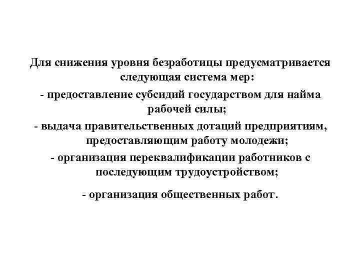 Для снижения уровня безработицы предусматривается следующая система мер: - предоставление субсидий государством для найма