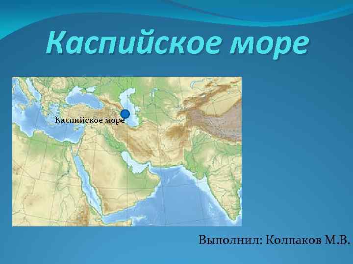 Каспийское море Выполнил: Колпаков М. В. 