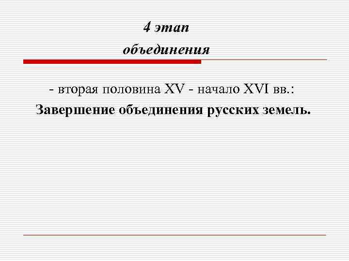 4 этап объединения - вторая половина XV - начало XVI вв. : Завершение объединения