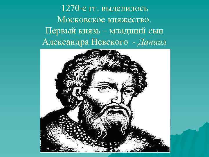 1270 -е гг. выделилось Московское княжество. Первый князь – младший сын Александра Невского -