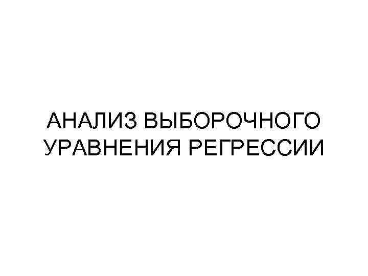 АНАЛИЗ ВЫБОРОЧНОГО УРАВНЕНИЯ РЕГРЕССИИ 