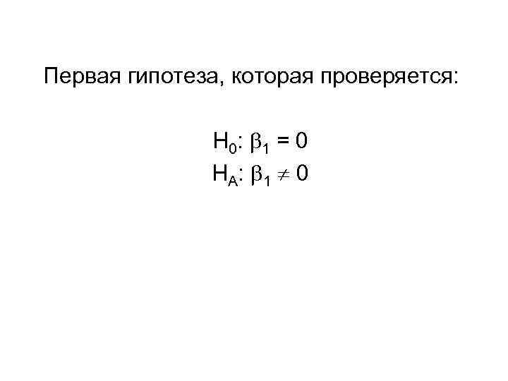 Первая гипотеза, которая проверяется: H 0: 1 = 0 HA : 1 0 