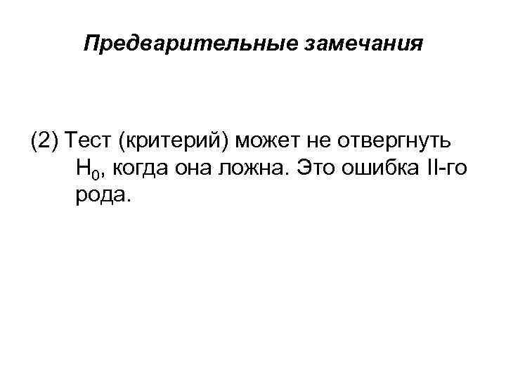 Предварительные замечания (2) Тест (критерий) может не отвергнуть H 0, когда она ложна. Это