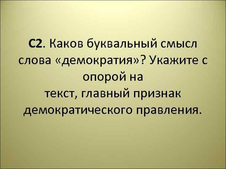 С 2. Каков буквальный смысл слова «демократия» ? Укажите с опорой на текст, главный