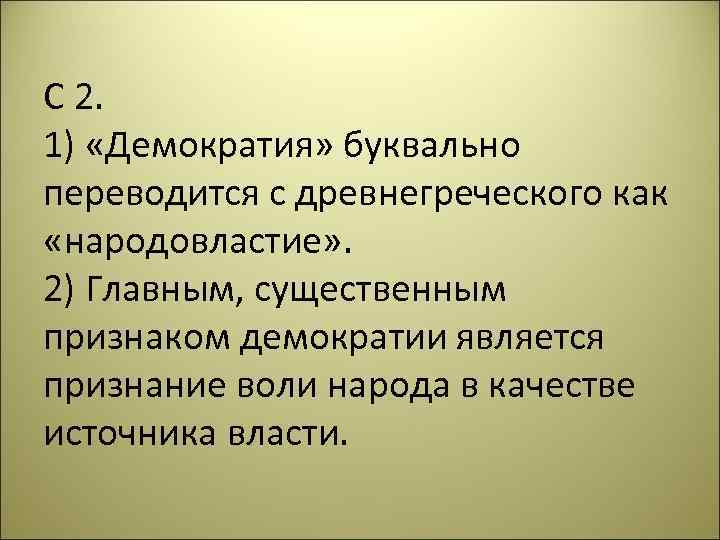 С 2. 1) «Демократия» буквально переводится с древнегреческого как «народовластие» . 2) Главным, существенным
