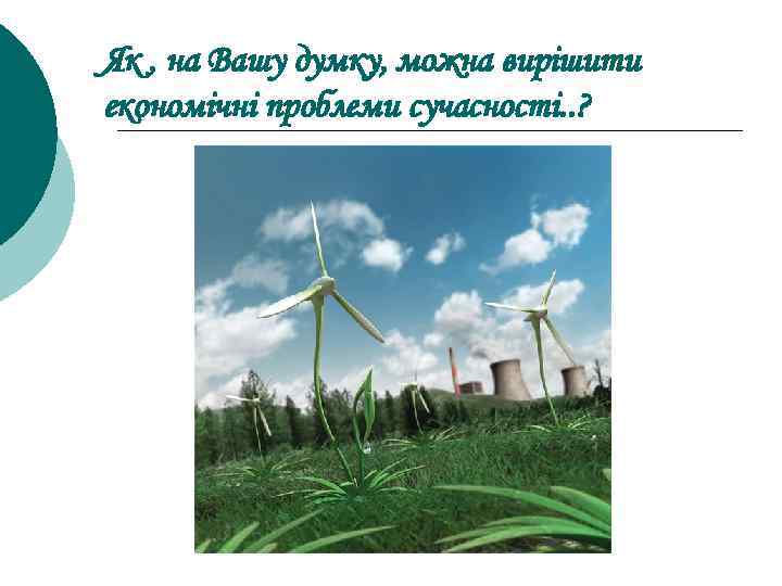 Як , на Вашу думку, можна вирішити економічні проблеми сучасності. . ? 