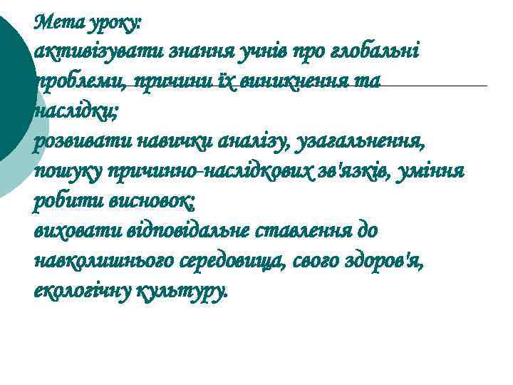 Мета уроку: активізувати знання учнів про глобальні проблеми, причини їх виникнення та наслідки; розвивати