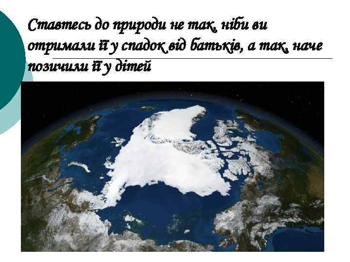 Ставтесь до природи не так, ніби ви отримали її у спадок від батьків, а