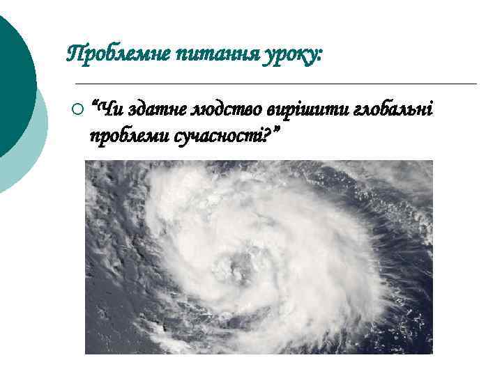 Проблемне питання уроку: ¡ “Чи здатне людство вирішити глобальні проблеми сучасності? ” 