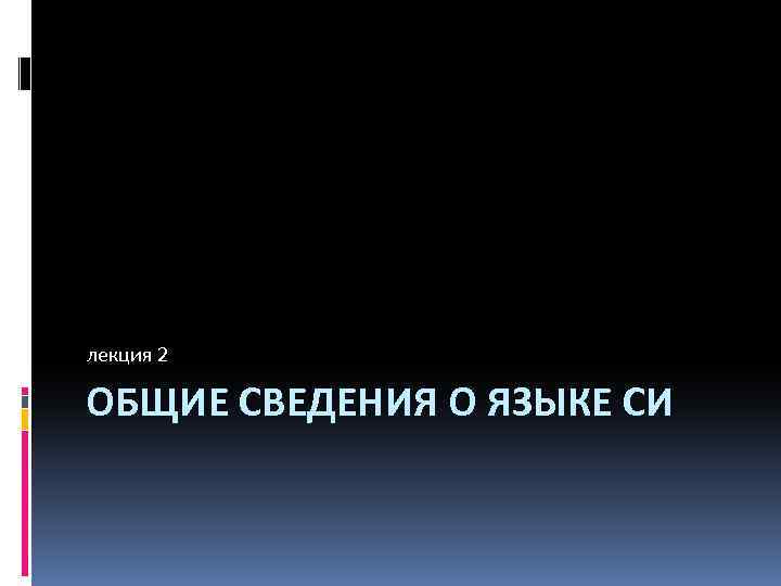 лекция 2 ОБЩИЕ СВЕДЕНИЯ О ЯЗЫКЕ СИ 