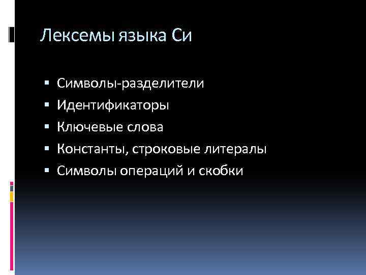 Лексемы языка Си Символы-разделители Идентификаторы Ключевые слова Константы, строковые литералы Символы операций и скобки