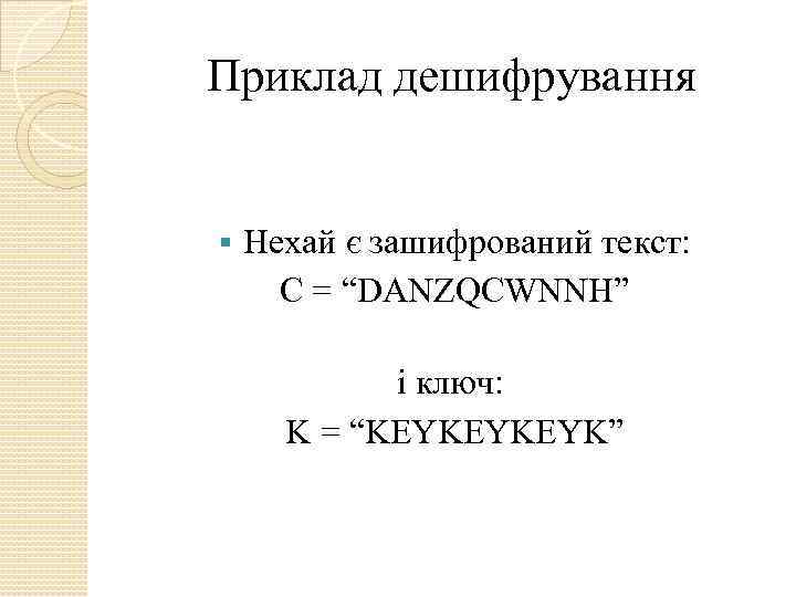 Приклад дешифрування § Нехай є зашифрований текст: С = “DANZQCWNNH” і ключ: K =