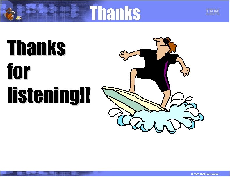 R P G Thanks for listening!! © 2003 IBM Corporation 