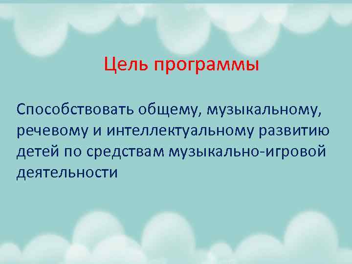 Цель программы Способствовать общему, музыкальному, речевому и интеллектуальному развитию детей по средствам музыкально-игровой деятельности