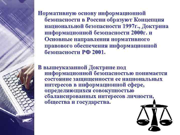 Нормативную основу информационной безопасности в России образуют Концепция национальной безопасности 1997 г. , Доктрина