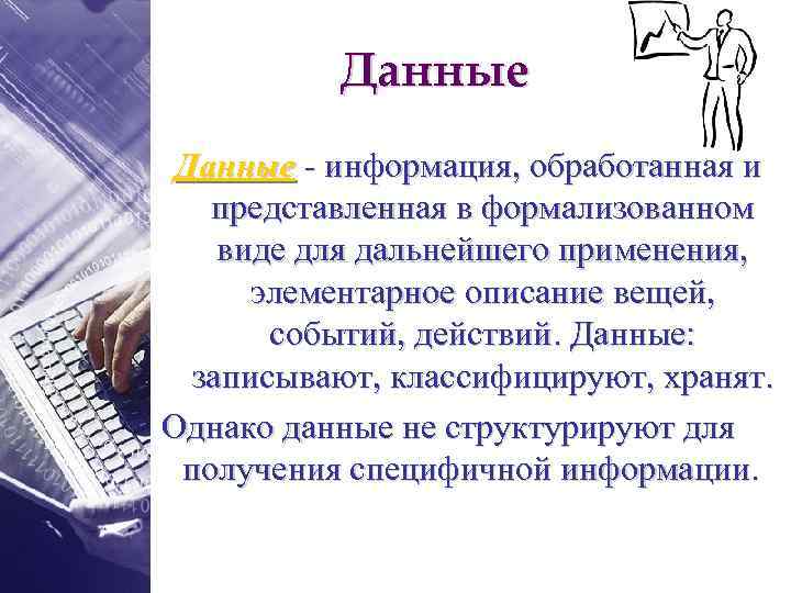 Данные - информация, обработанная и представленная в формализованном виде для дальнейшего применения, элементарное описание