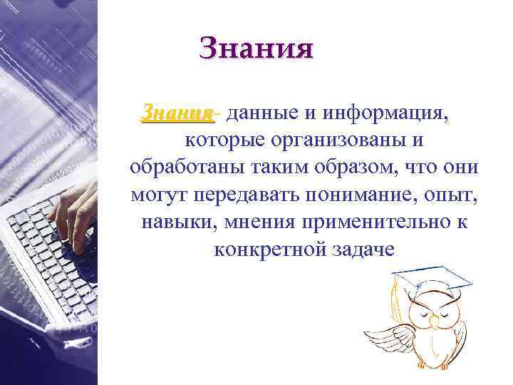 Знания- данные и информация, Знания которые организованы и обработаны таким образом, что они могут